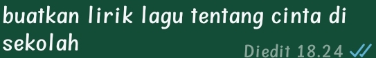 buatkan lirik lagu tentang cinta di 
sekolah 
Diedit 18.24 √