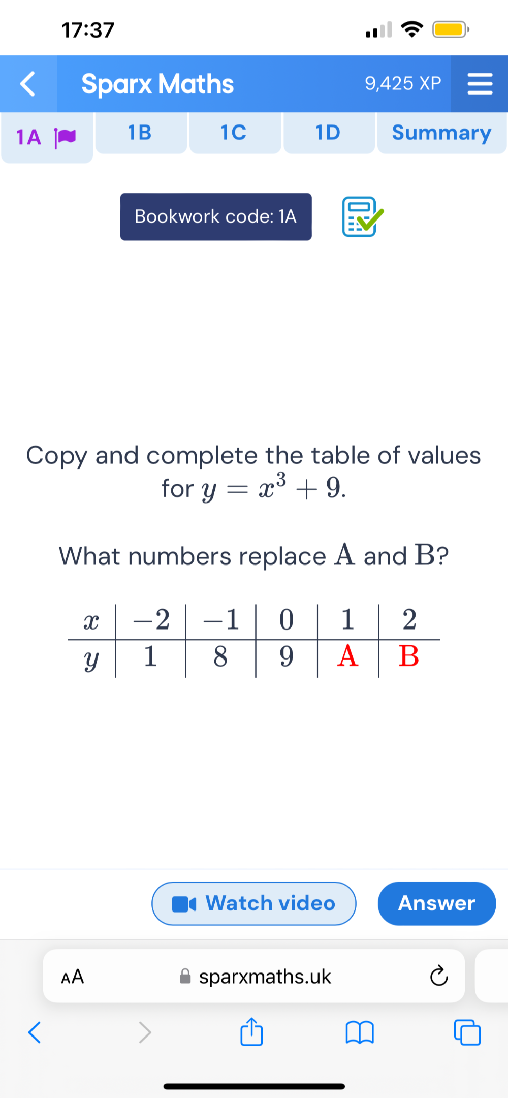 17:37 
Sparx Maths 
,425XP 
1B 
1C 
1D 
1A Summary 
Bookwork code: 1A 
Copy and complete the table of values 
for y=x^3+9. 
What numbers replace A and B? 
Watch video Answer 
AA sparxmaths.uk