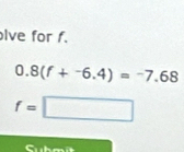 lve for f.
0.8(f+-6.4)=-7.68
f=□