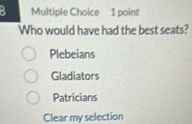 Who would have had the best seats?
Plebeians
Gladiators
Patricians
Clear my selection