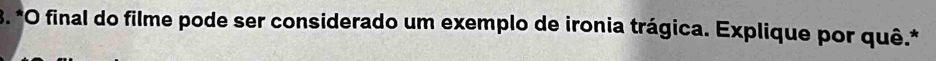 final do filme pode ser considerado um exemplo de ironia trágica. Explique por quê.*