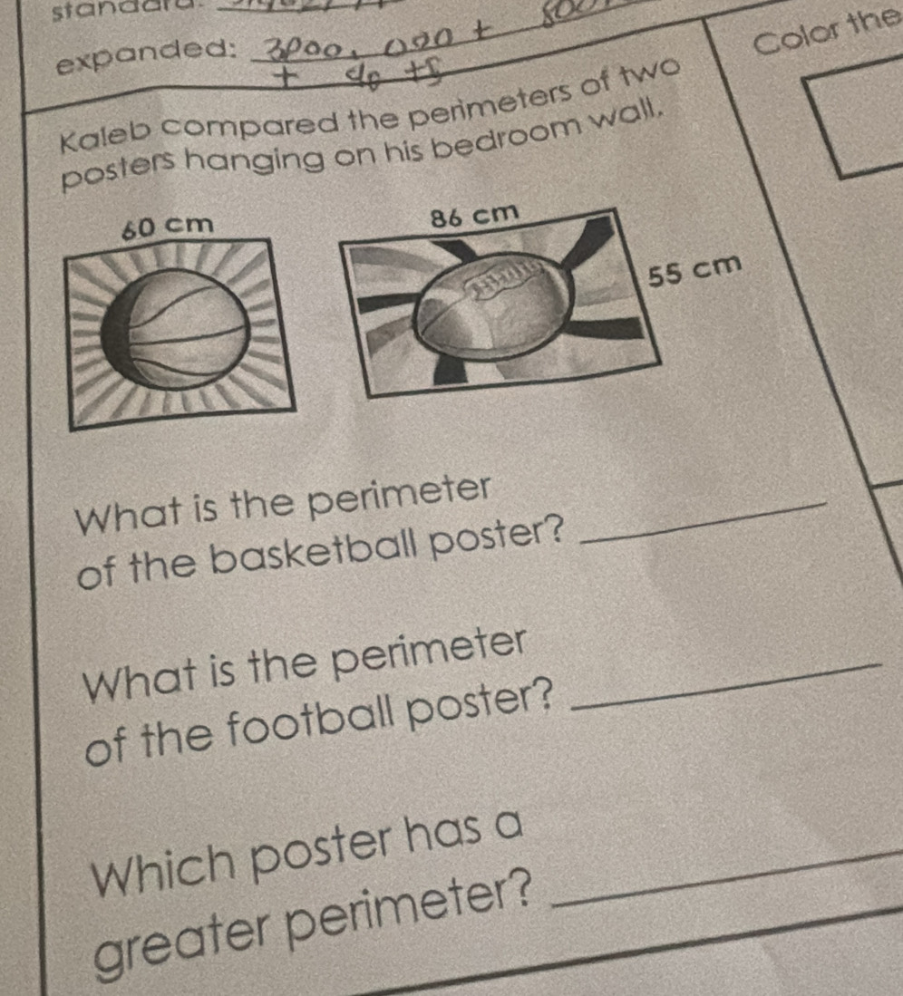 standara._ 
expanded:_ 
Color the 
Kaleb compared the perimeters of two 
posters hanging on his bedroom wall,
60 cm
What is the perimeter_ 
of the basketball poster? 
What is the perimeter_ 
of the football poster? 
Which poster has a_ 
greater perimeter? 
_