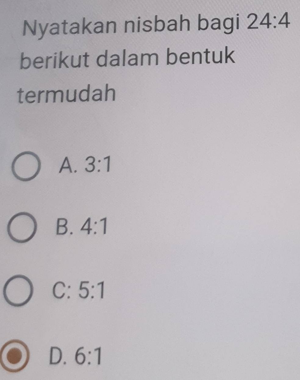 Nyatakan nisbah bagi 24:4
berikut dalam bentuk
termudah
A. 3:1
B. 4:1
C: 5:1
D. 6:1