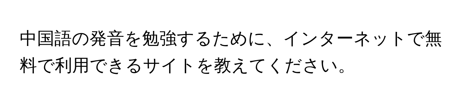 中国語の発音を勉強するために、インターネットで無料で利用できるサイトを教えてください。