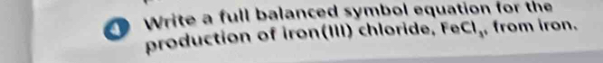 Write a full balanced symbol equation for the 
production of iron(III) chloride, FeCl,, from iron.