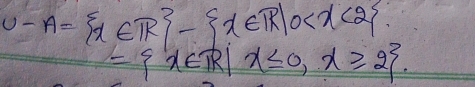 U-A= x∈ R - x∈ R|0
= x∈ R|x≤ 0,x≥slant 2.