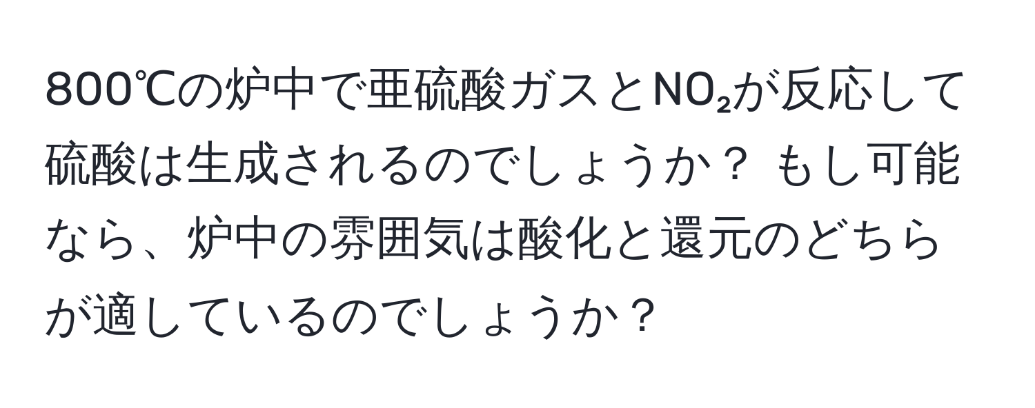 800℃の炉中で亜硫酸ガスとNO₂が反応して硫酸は生成されるのでしょうか？ もし可能なら、炉中の雰囲気は酸化と還元のどちらが適しているのでしょうか？