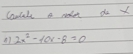 Cancule a noden do X
A) 2x^2-10x-8=0