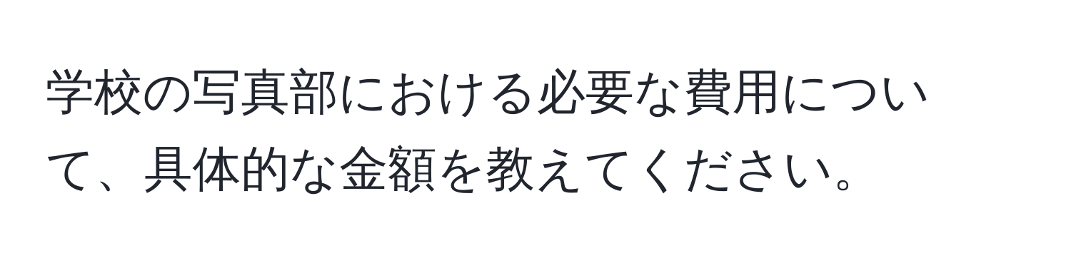 学校の写真部における必要な費用について、具体的な金額を教えてください。