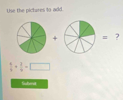 Use the pictures to add. 
+ = ?
 6/9 + 2/9 =□
Submit