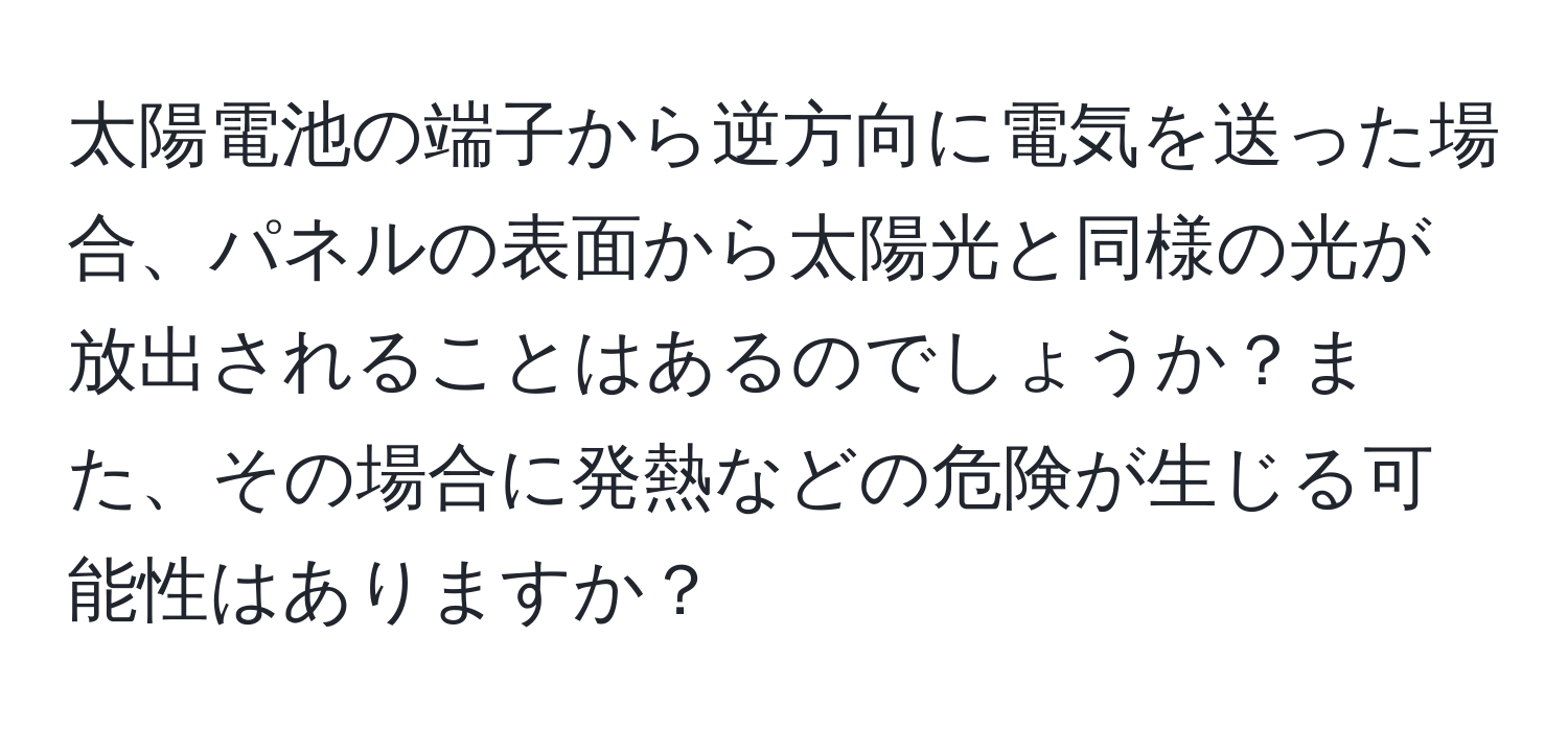 太陽電池の端子から逆方向に電気を送った場合、パネルの表面から太陽光と同様の光が放出されることはあるのでしょうか？また、その場合に発熱などの危険が生じる可能性はありますか？