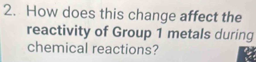 How does this change affect the 
reactivity of Group 1 metals during 
chemical reactions?