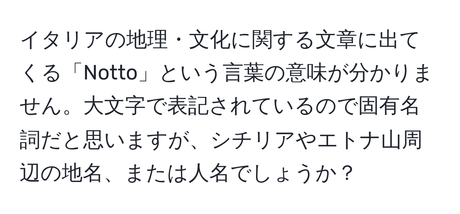 イタリアの地理・文化に関する文章に出てくる「Notto」という言葉の意味が分かりません。大文字で表記されているので固有名詞だと思いますが、シチリアやエトナ山周辺の地名、または人名でしょうか？