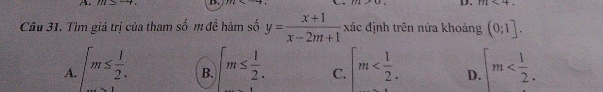 m=
D.
D. m<4</tex>. 
Câu 31. Tìm giá trị của tham số m để hàm số y= (x+1)/x-2m+1  xác định trên nửa khoảng (0;1].
A. ∈t m≤  1/2 . beginarrayl m≤  1/2 .endarray. |m . .∈t m . 
B.
C.
D.