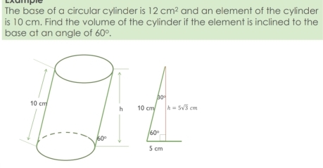 Solved: Exampie The base of a circular cylinder is 12cm^2 and an ...