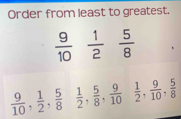 Order from least to greatest.
 9/10  1/2  5/8 
 9/10 ,  1/2 ,  5/8   1/2 ,  5/8 ,  9/10   1/2 ,  9/10 ,  5/8 
| ^