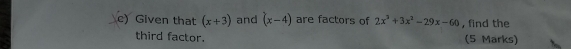 Given that (x+3) and (x-4) are factors of 2x^2+3x^2-29x-60 , find the 
third factor. (5 Marks)