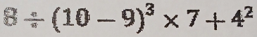 8/ (10-9)^3* 7+4^2