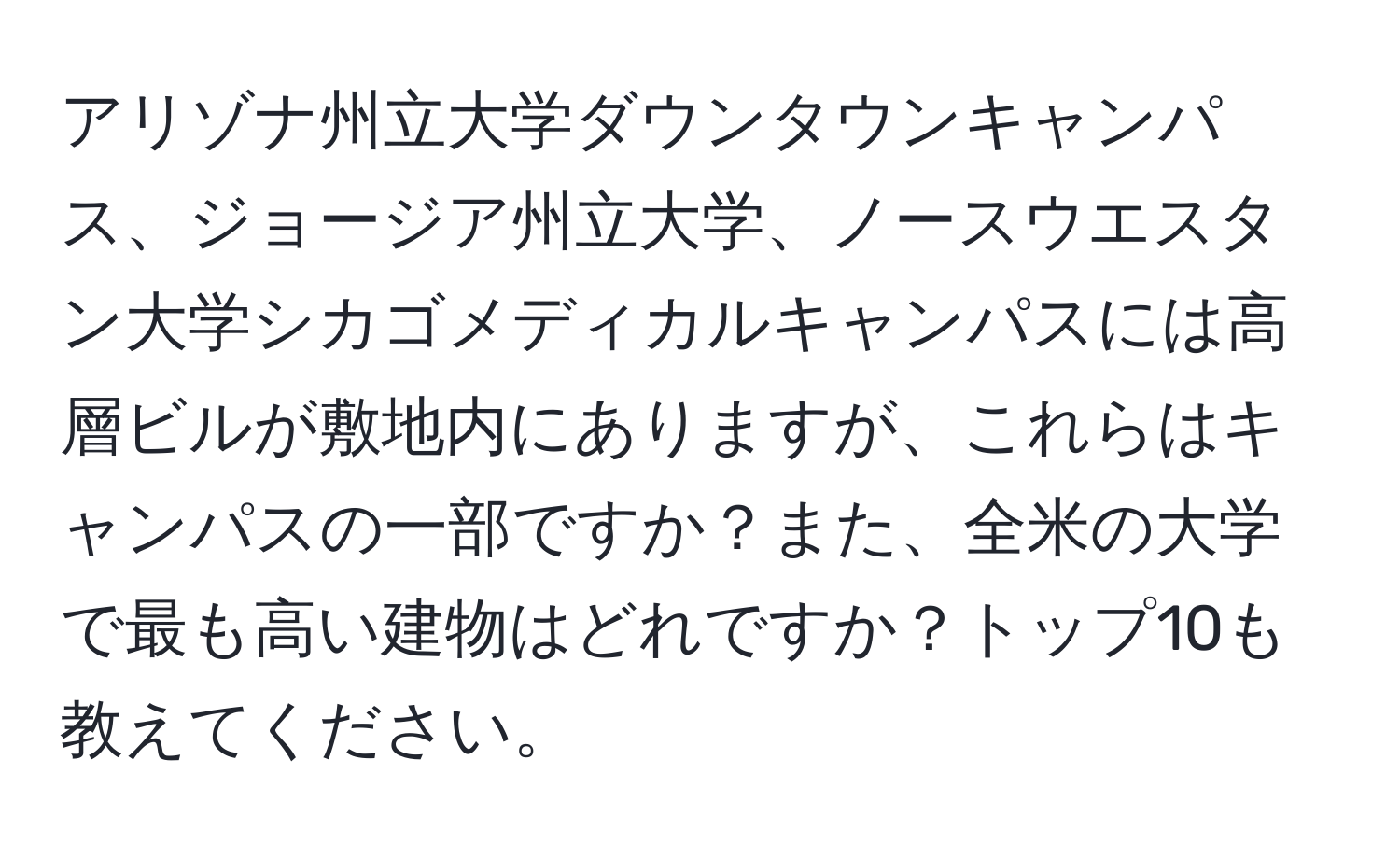 アリゾナ州立大学ダウンタウンキャンパス、ジョージア州立大学、ノースウエスタン大学シカゴメディカルキャンパスには高層ビルが敷地内にありますが、これらはキャンパスの一部ですか？また、全米の大学で最も高い建物はどれですか？トップ10も教えてください。