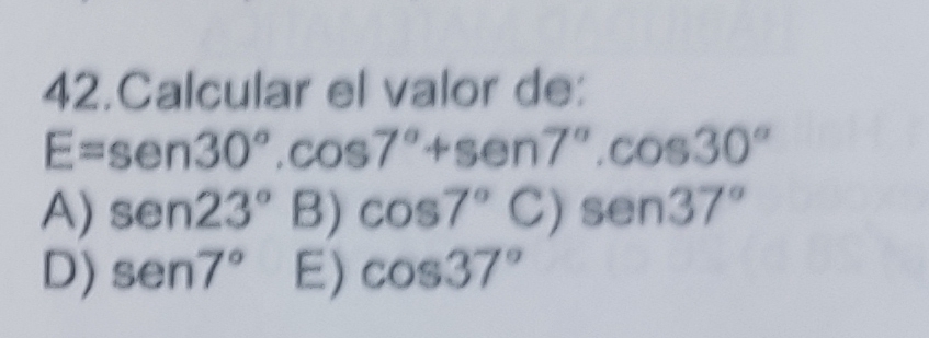 Calcular el valor de:
E=sen 30°.cos 7°+sen 7°.cos 30°
A) sen 23° B) cos 7°C)sen 37°
D) sen 7° E) cos 37°