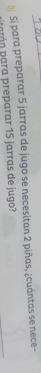 Si para preparar 5 jarras de jugo se necesitan 2 piñas, ¿cuántas se nece- 
piarán para preparar 15 jarras de jugo?