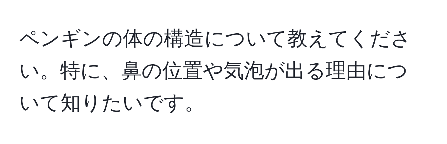 ペンギンの体の構造について教えてください。特に、鼻の位置や気泡が出る理由について知りたいです。