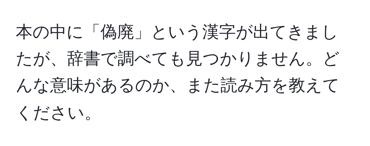 本の中に「偽廃」という漢字が出てきましたが、辞書で調べても見つかりません。どんな意味があるのか、また読み方を教えてください。