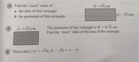 Find the ‘exact’ value of
a the area of this rectangle
b the perimeter of this rectangle
The perimeter of this rectangle is (8+6sqrt(5))cm.
Find the ‘exact’ value of the area of the rectangle.
6  Prove that (sqrt(a)+sqrt(b))(sqrt(a)-sqrt(b))=a-b.