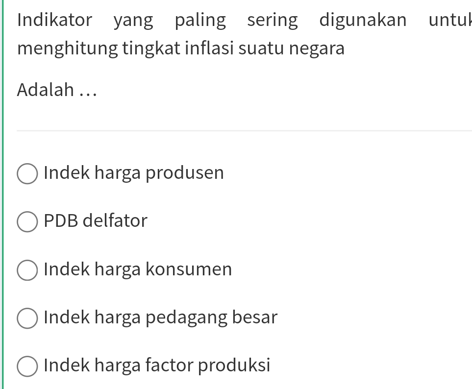 Indikator yang paling sering digunakan untul
menghitung tingkat inflasi suatu negara
Adalah ...
Indek harga produsen
PDB delfator
Indek harga konsumen
Indek harga pedagang besar
Indek harga factor produksi