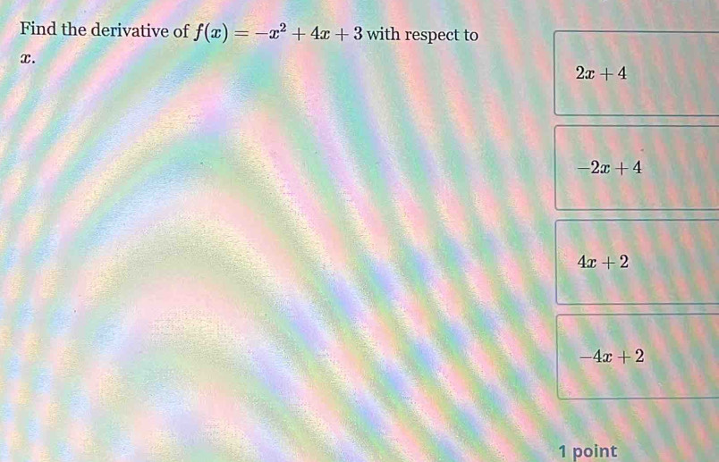 Find the derivative of f(x)=-x^2+4x+3 with respect to
x.
2x+4
-2x+4
4x+2
-4x+2
1 point