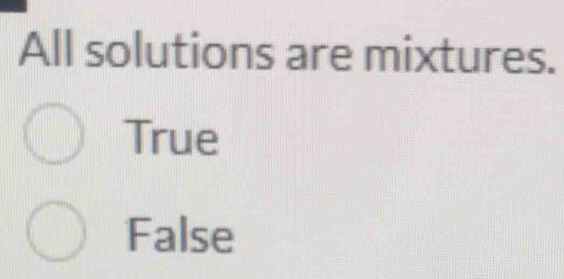 All solutions are mixtures.
True
False