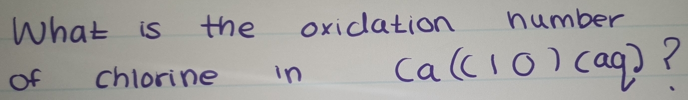 What is the oxidation number 
of chlorine in
ca(c10)(aq)