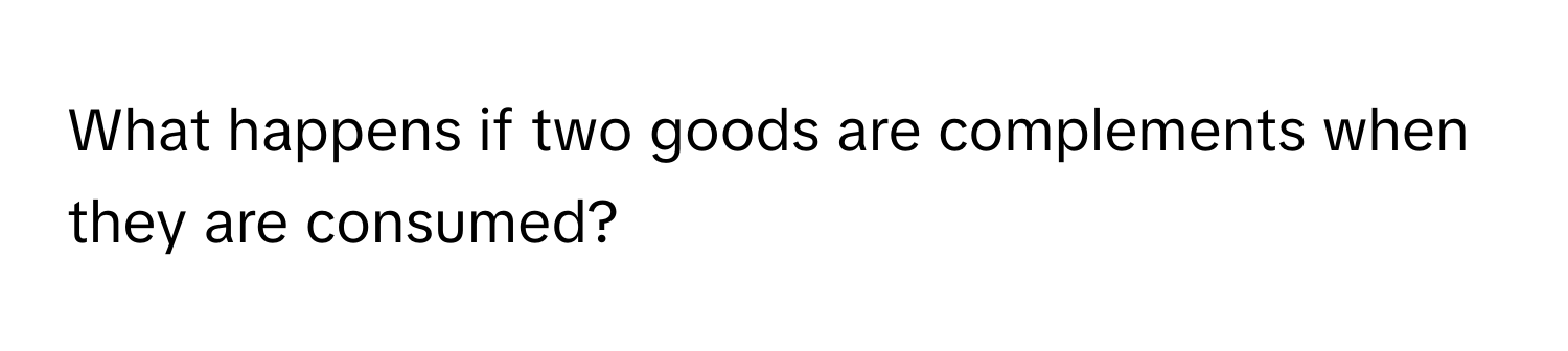 What happens if two goods are complements when they are consumed?