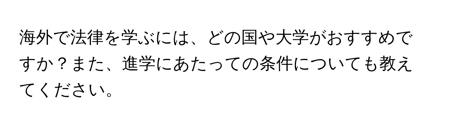 海外で法律を学ぶには、どの国や大学がおすすめですか？また、進学にあたっての条件についても教えてください。