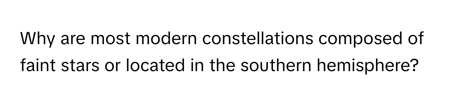 Why are most modern constellations composed of faint stars or located in the southern hemisphere?