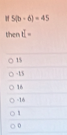 If 5(b-6)=45
then t=
15
-15
16
-16
1
o