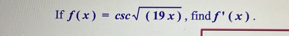 If f(x)=csc sqrt((19x)) , find f'(x).