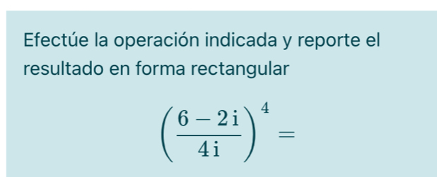 Efectúe la operación indicada y reporte el 
resultado en forma rectangular
( (6-2i)/4i )^4=