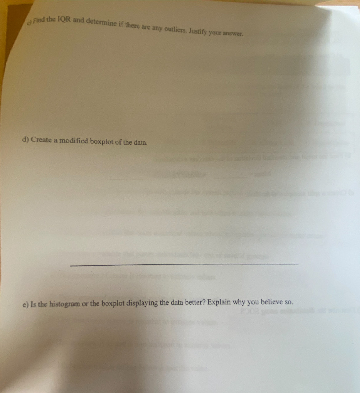 () Find the IQR and determine if there are any outliers. Justify your answer. 
d) Create a modified boxplot of the data. 
e) Is the histogram or the boxplot displaying the data better? Explain why you believe so.
