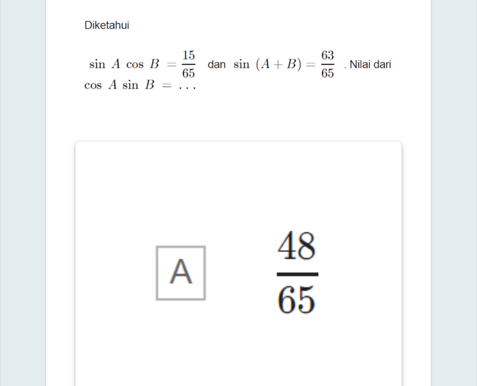 Diketahui
sin Acos B= 15/65  cosAsin B=... dan sin (A+B)= 63/65 . Nilai dari
A
 48/65 