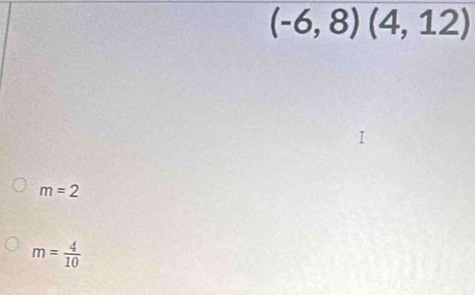 (-6,8)(4,12)
m=2
m= 4/10 