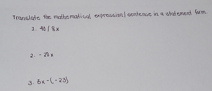 Translate the mathematical expression/ sentence in a statement form. 
I. 40/8x
2. - 20 x
3. 5x-(-23)