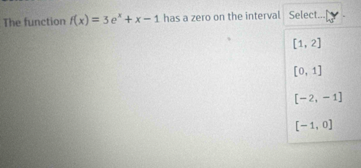 The function f(x)=3e^x+x-1 has a zero on the interval Select
[1,2]
[0,1]
[-2,-1]
[-1,0]