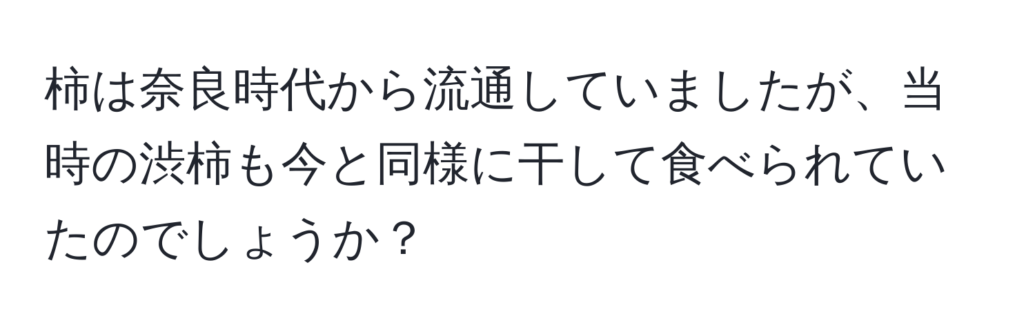 柿は奈良時代から流通していましたが、当時の渋柿も今と同様に干して食べられていたのでしょうか？