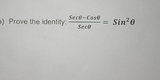 ) Prove the identity:  (Secθ -Cosθ )/Secθ  =Sin^2θ