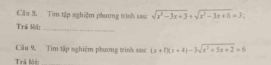 Tìm tập nghiệm phương trình sau: sqrt(x^2-3x+3)+sqrt(x^2-3x+6)=3; 
Trã lời:_ 
Câu 9. Tìm tập nghiệm phương trình sau: (x+1)(x+4)-3sqrt(x^2+5x+2)=6
Trả lời:_