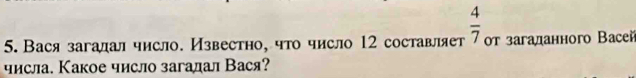 Вася загалал число. Известно, что число 12 составляет  4/7  οт загаданного Вaсеň 
числа. Какое число загалал Вася?