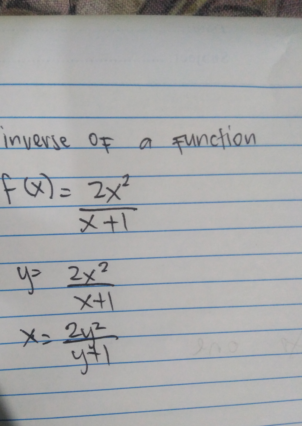 inverse of a function
f(x)= 2x^2/x+1 
y= 2x^2/x+1 
x= 2y^2/y+1 