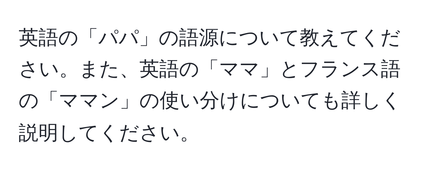 英語の「パパ」の語源について教えてください。また、英語の「ママ」とフランス語の「ママン」の使い分けについても詳しく説明してください。