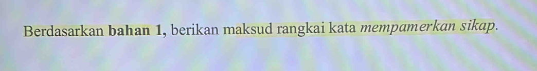 Berdasarkan bahan 1, berikan maksud rangkai kata mempamerkan sikap.